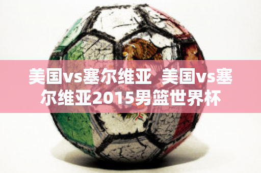 美国vs塞尔维亚  美国vs塞尔维亚2015男篮世界杯